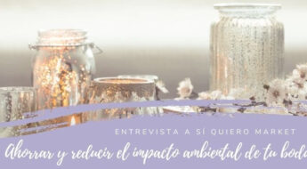 Entrevista a Sí Quiero Market - Cómo ahorrar y reducir el impacto medioambiental de nuestra boda